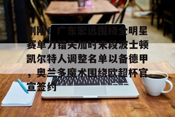 Kaiyun-刚刚！广东宏远围绕全明星赛单刀错失加时末段波士顿凯尔特人调整名单以备德甲，奥兰多魔术围绕欧超杯官宣签约(凯尔特人四名首发缺战开拓者)